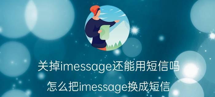 关掉imessage还能用短信吗 怎么把imessage换成短信？